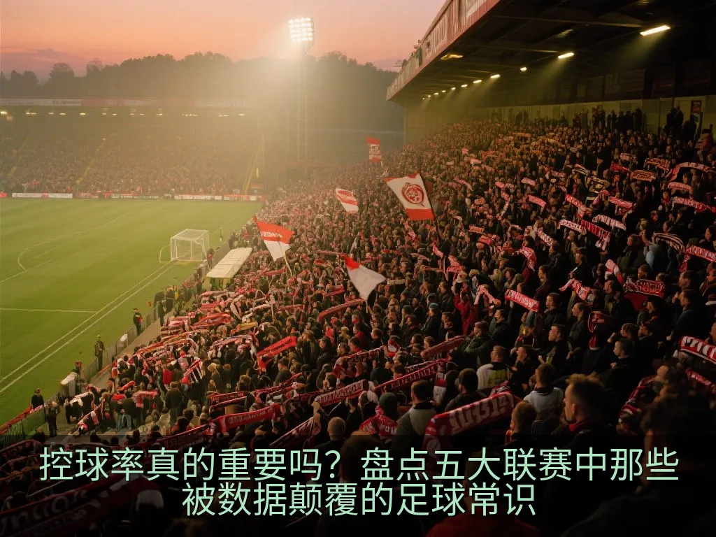 控球率真的重要吗？盘点五大联赛中那些被数据颠覆的足球常识
