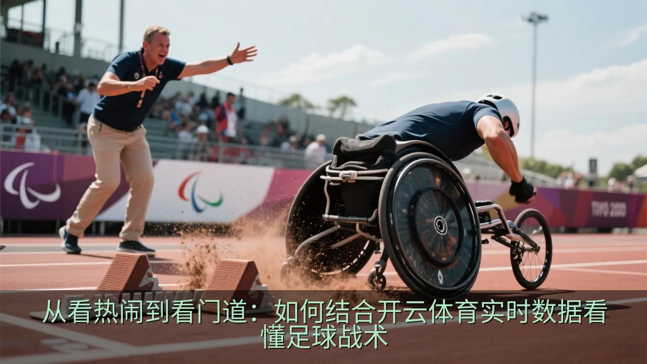 从看热闹到看门道：如何结合开云体育实时数据看懂足球战术